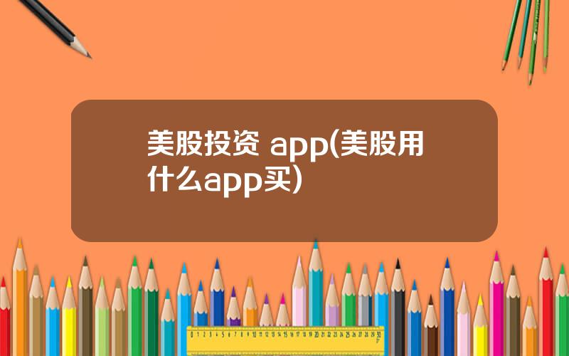 美股投资 app(美股用什么app买)